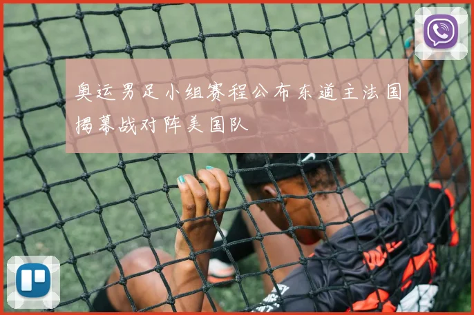 奥运男足小组赛程公布东道主法国揭幕战对阵美国队