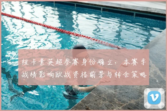 纽卡素英超参赛身份确立，本赛季战绩影响欧战资格前景与转会策略