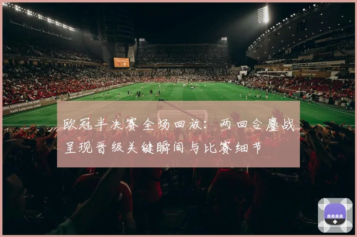 欧冠半决赛全场回放：两回合鏖战呈现晋级关键瞬间与比赛细节