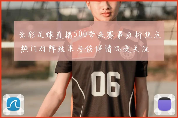 竞彩足球直播500带来赛事分析焦点 热门对阵结果与伤停情况受关注
