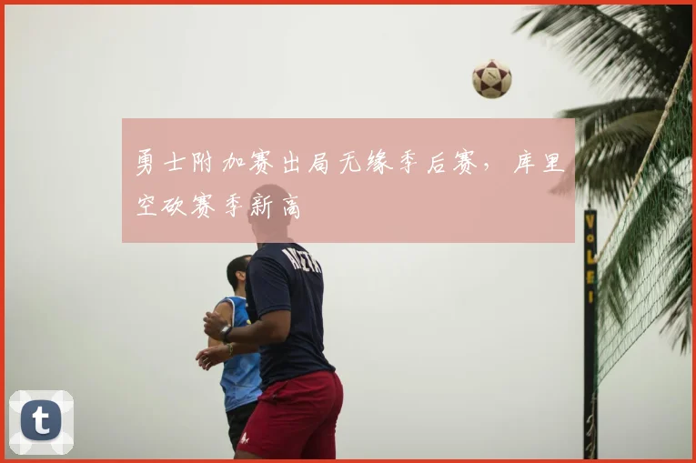 勇士附加赛出局无缘季后赛，库里空砍赛季新高