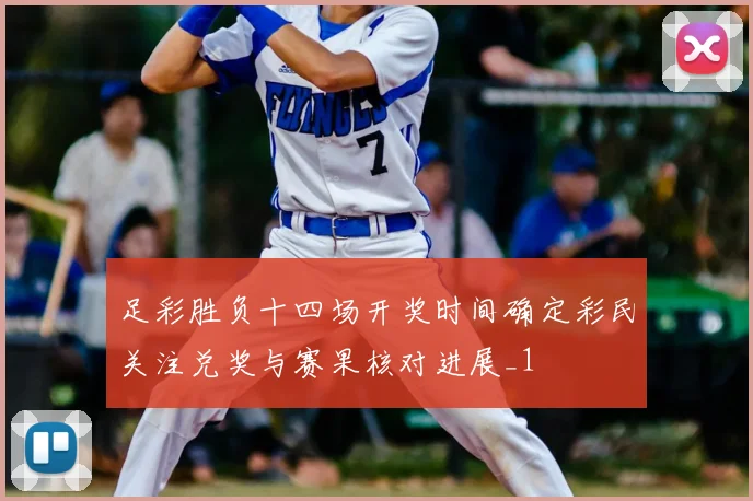 足彩胜负十四场开奖时间确定彩民关注兑奖与赛果核对进展_1