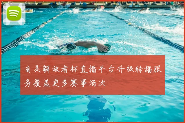 南美解放者杯直播平台升级转播服务覆盖更多赛事场次