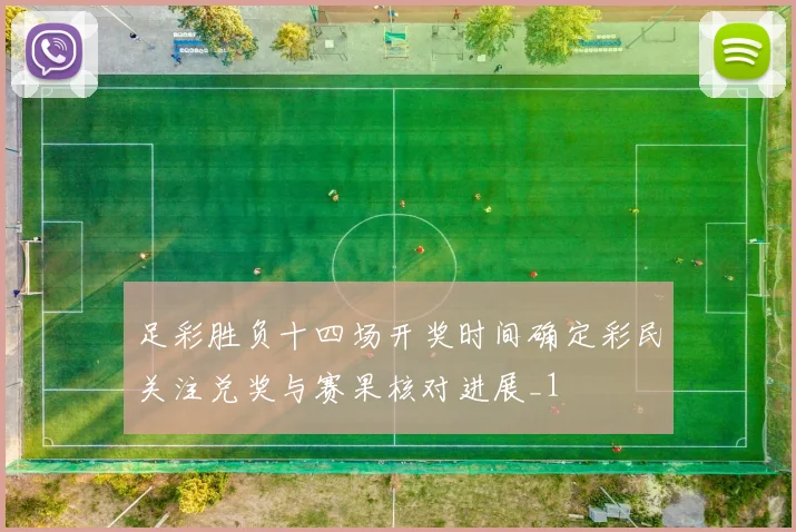 足彩胜负十四场开奖时间确定彩民关注兑奖与赛果核对进展_1
