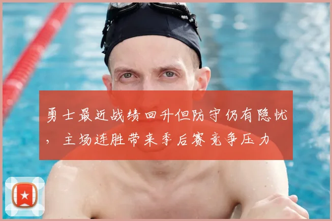 勇士最近战绩回升但防守仍有隐忧，主场连胜带来季后赛竞争压力