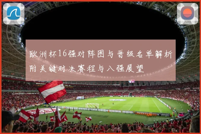 欧洲杯16强对阵图与晋级名单解析附关键对决赛程与八强展望