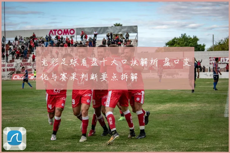 竞彩足球看盘十大口诀解析 盘口变化与赛果判断要点拆解