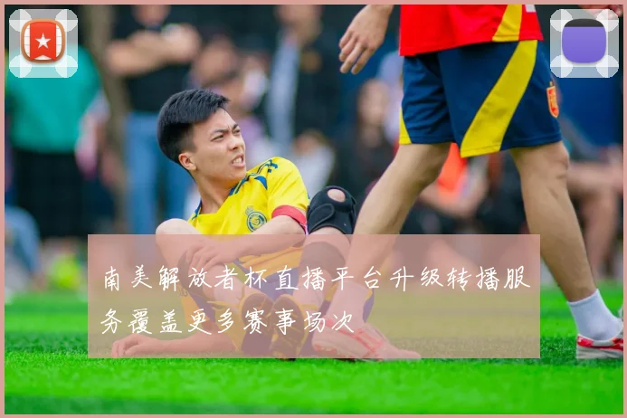 南美解放者杯直播平台升级转播服务覆盖更多赛事场次