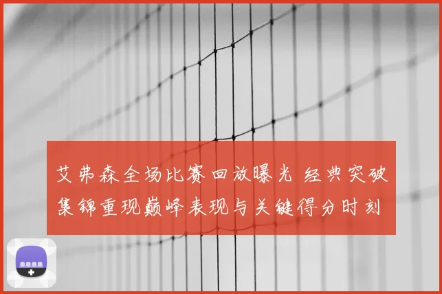艾弗森全场比赛回放曝光 经典突破集锦重现巅峰表现与关键得分时刻