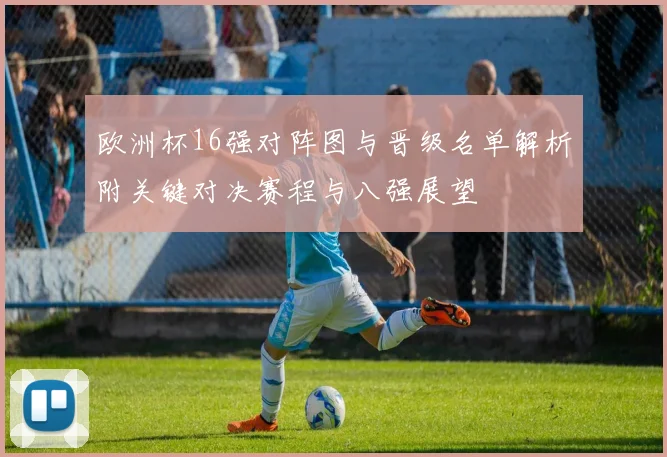欧洲杯16强对阵图与晋级名单解析附关键对决赛程与八强展望