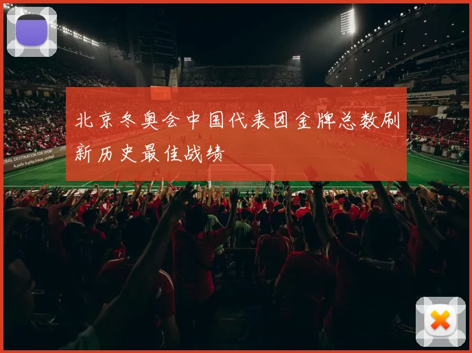 北京冬奥会中国代表团金牌总数刷新历史最佳战绩