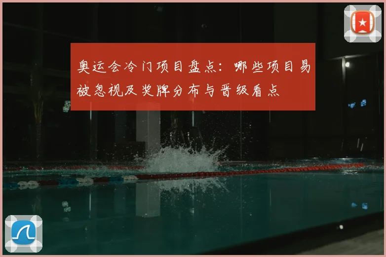 奥运会冷门项目盘点：哪些项目易被忽视及奖牌分布与晋级看点