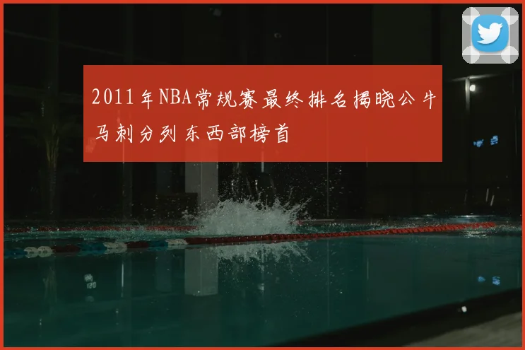 2011年NBA常规赛最终排名揭晓公牛马刺分列东西部榜首