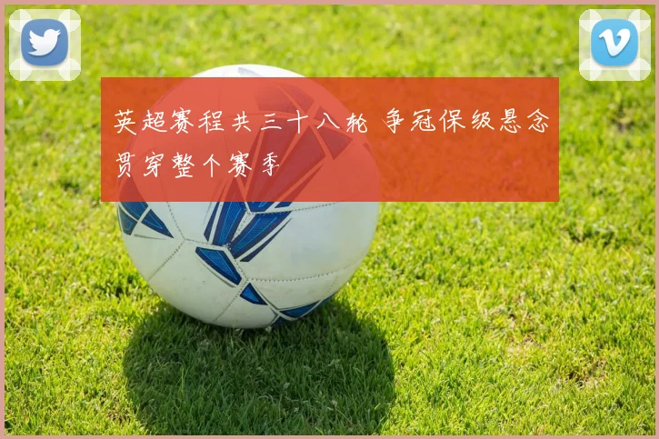 英超赛程共三十八轮 争冠保级悬念贯穿整个赛季