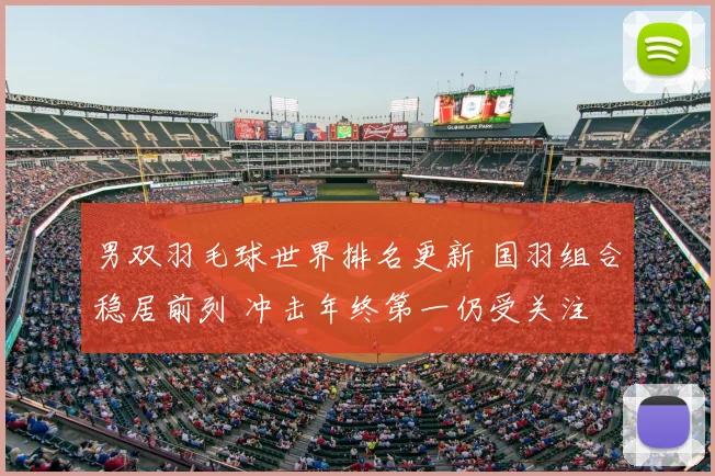 男双羽毛球世界排名更新 国羽组合稳居前列 冲击年终第一仍受关注