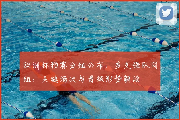 欧洲杯预赛分组公布，多支强队同组，关键场次与晋级形势解读