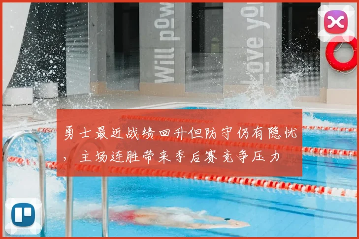 勇士最近战绩回升但防守仍有隐忧，主场连胜带来季后赛竞争压力