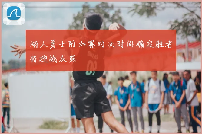 湖人勇士附加赛对决时间确定胜者将迎战灰熊