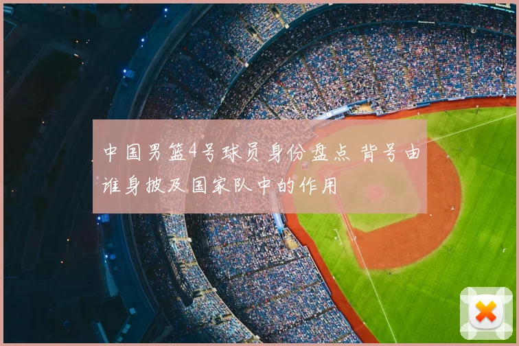 中国男篮4号球员身份盘点 背号由谁身披及国家队中的作用