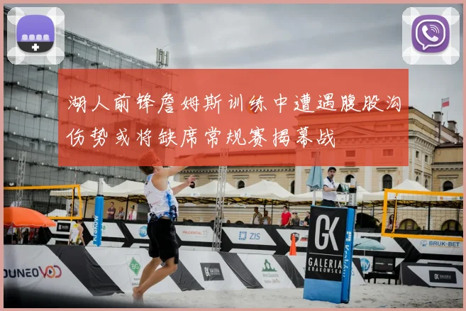 湖人前锋詹姆斯训练中遭遇腹股沟伤势或将缺席常规赛揭幕战