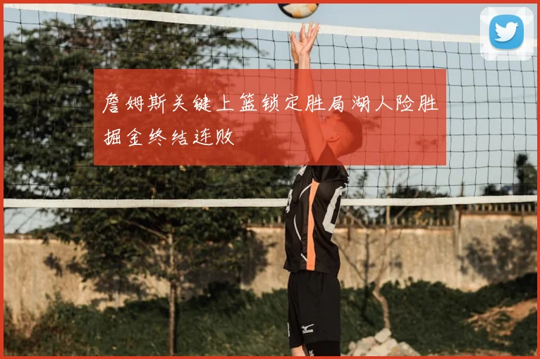 詹姆斯关键上篮锁定胜局湖人险胜掘金终结连败