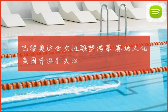 巴黎奥运会女性雕塑揭幕 赛场文化氛围升温引关注