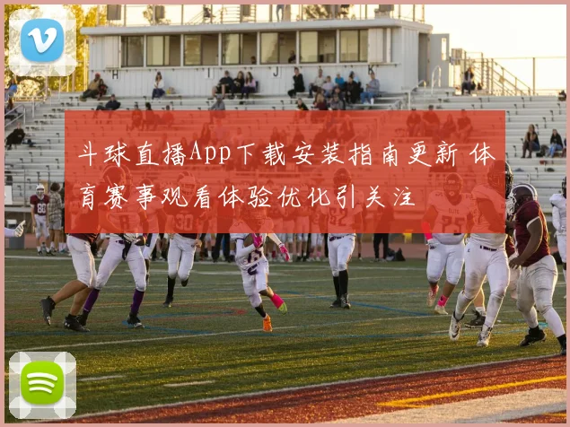 斗球直播App下载安装指南更新 体育赛事观看体验优化引关注