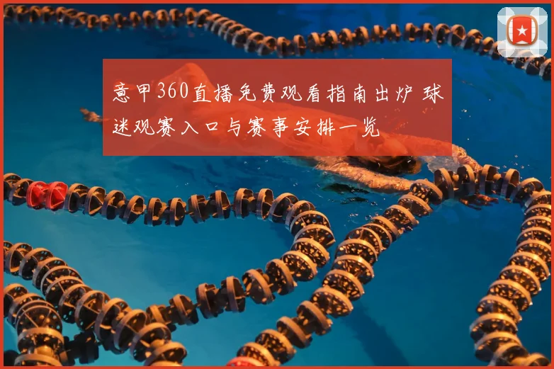 意甲360直播免费观看指南出炉 球迷观赛入口与赛事安排一览