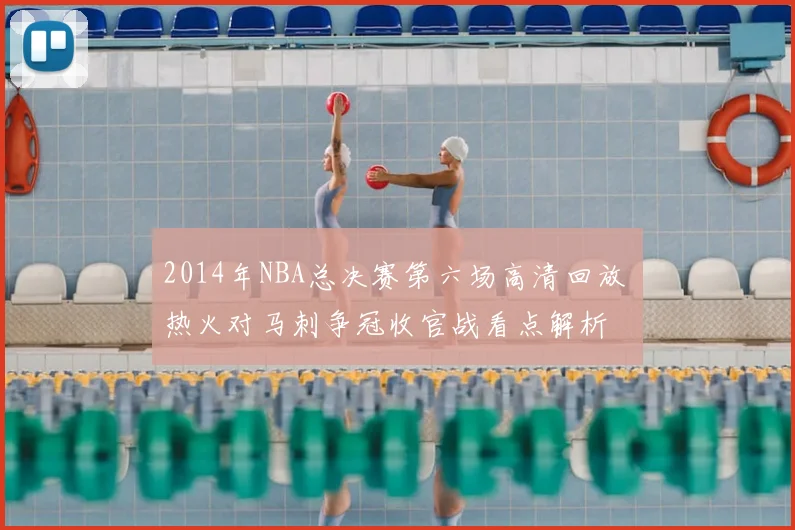 2014年NBA总决赛第六场高清回放 热火对马刺争冠收官战看点解析