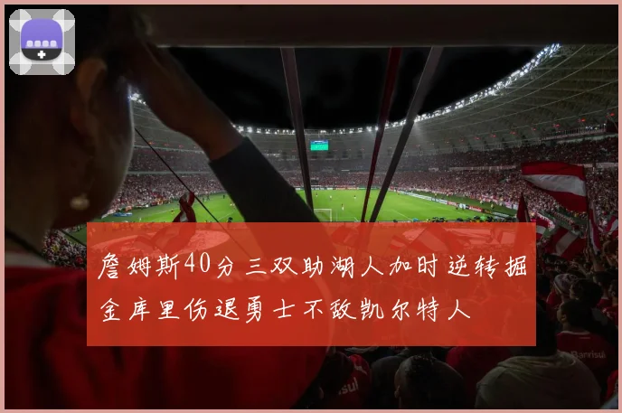 詹姆斯40分三双助湖人加时逆转掘金库里伤退勇士不敌凯尔特人