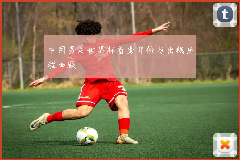 中国男足世界杯首秀年份与出线历程回顾