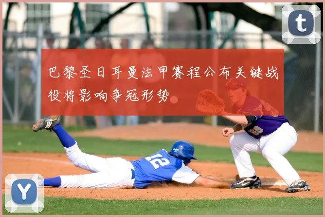 巴黎圣日耳曼法甲赛程公布关键战役将影响争冠形势