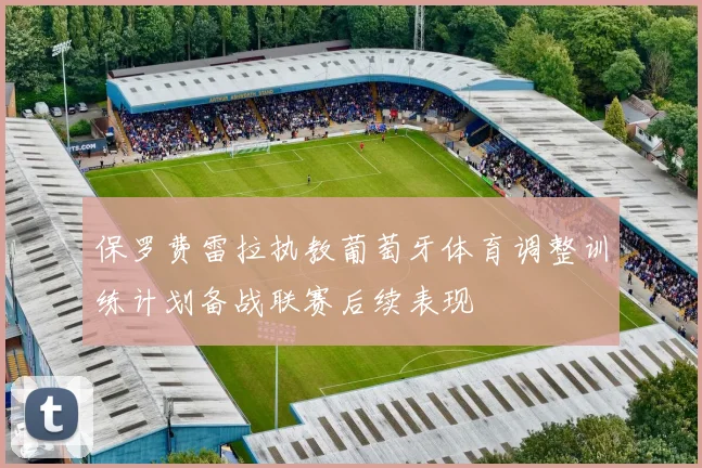 保罗费雷拉执教葡萄牙体育调整训练计划备战联赛后续表现