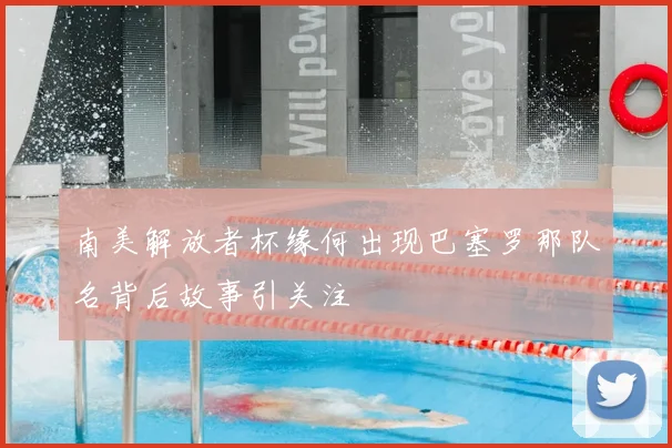 南美解放者杯缘何出现巴塞罗那队名背后故事引关注