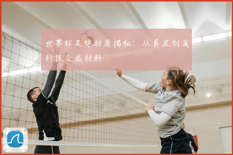 世界杯足球材质揭秘：从真皮到高科技合成材料