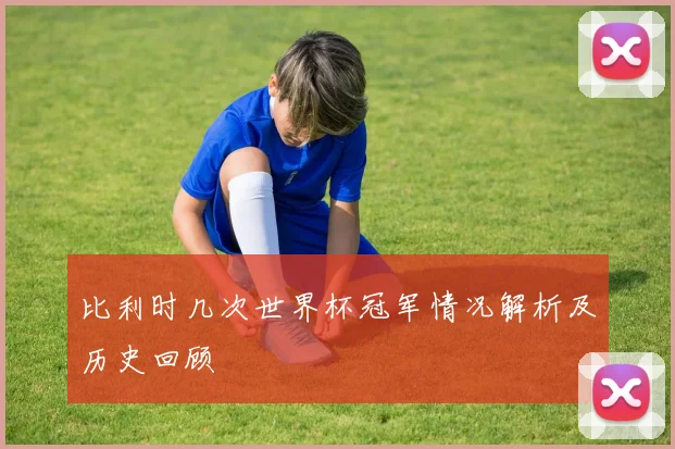 比利时几次世界杯冠军情况解析及历史回顾
