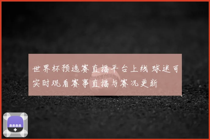 世界杯预选赛直播平台上线 球迷可实时观看赛事直播与赛况更新