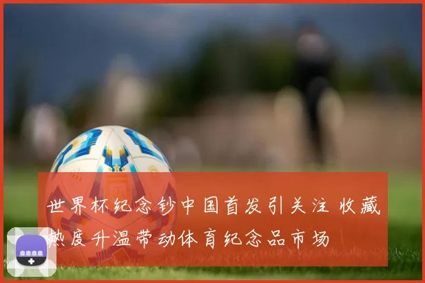 世界杯纪念钞中国首发引关注 收藏热度升温带动体育纪念品市场