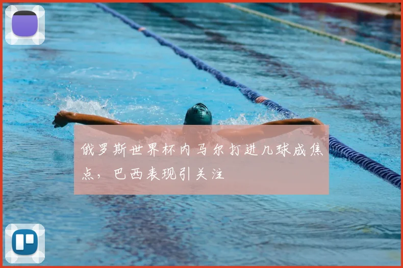 俄罗斯世界杯内马尔打进几球成焦点,巴西表现引关注